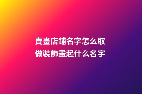賣畫店鋪名字怎么取 做裝飾畫起什么名字-第1張-店鋪起名-玄機派